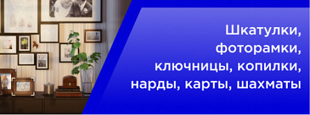Шкатулки, фоторамки, ключницы, копилки, нарды, карты, шахматы Шкатулки, фоторамки, ключницы, копилки, нарды, карты, шахматы